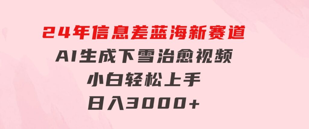 24年信息差蓝海新赛道，AI生成下雪治愈视频小白轻松上手，日入3000+-十一网创