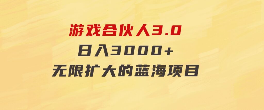 游戏合伙人3.0，日入3000+，无限扩大的蓝海项目-十一网创