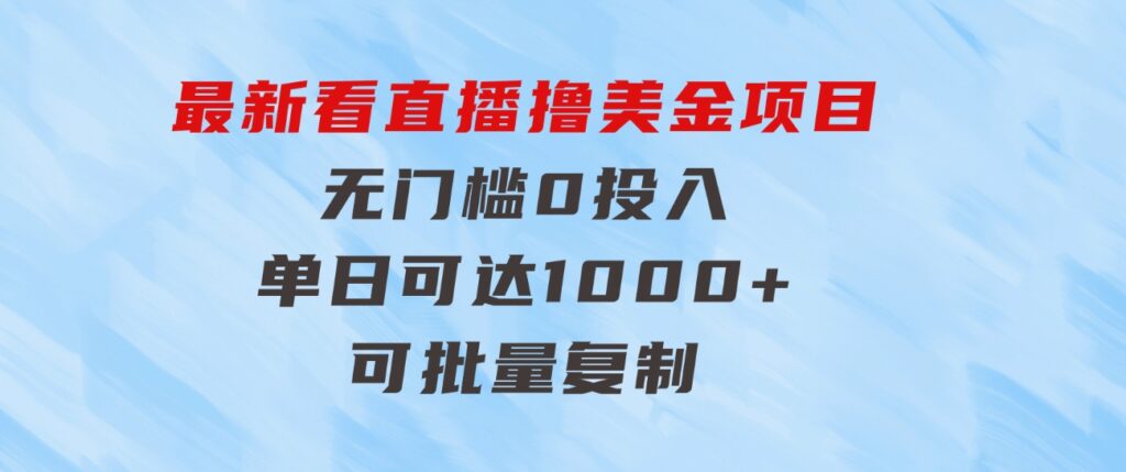 最新看直播撸美金项目，无门槛0投入，单日可达1000+，可批量复制-十一网创