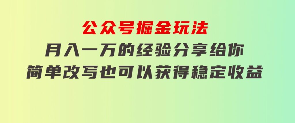 公众号掘金玩法，月入一万的经验分享给你，简单改写也可以获得稳定收益-十一网创