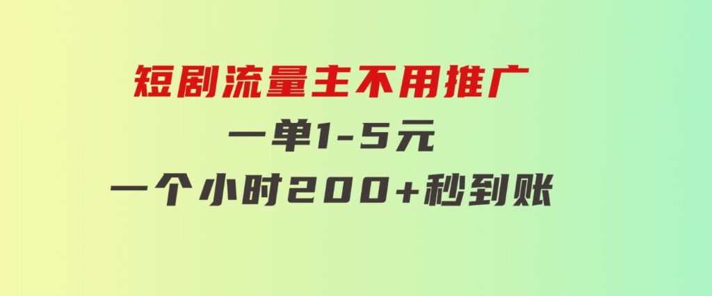 短剧流量主，不用推广，一单1-5元，一个小时200+秒到账-十一网创