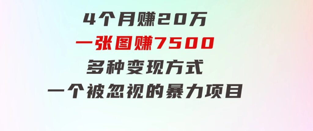 4个月赚20万！一张图赚7500！多种变现方式，一个被忽视的暴力项目-十一网创