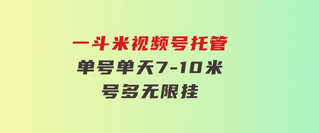 一斗米视频号托管，单号单天7-10米，号多无线挂-十一网创