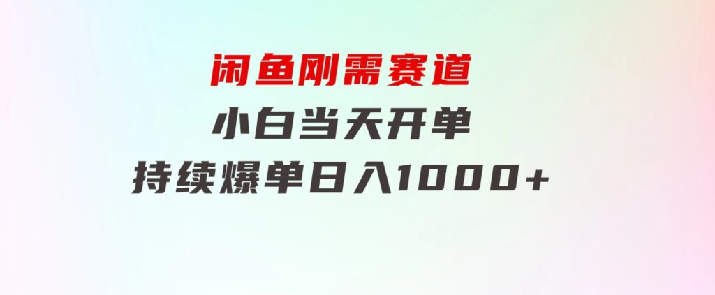 闲鱼刚需赛道，小白当天开单，持续爆单，日入1000+-十一网创