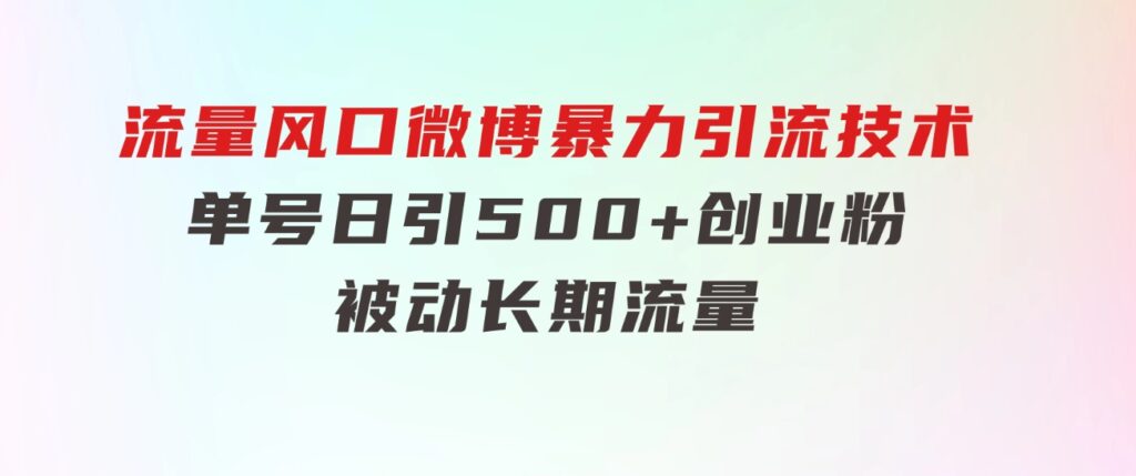 流量风口微博暴力引流技术，单号日引500+创业粉，被动长期流量-十一网创