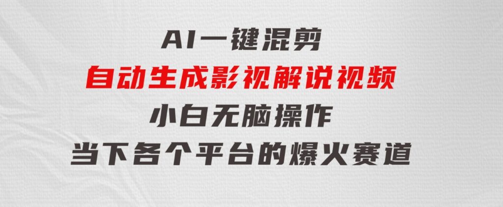 AI一键混剪，自动生成影视解说视频小白无脑操作，当下各个平台的爆火赛道-十一网创