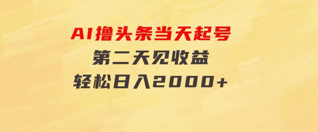 AI撸头条，当天起号，第二天见收益。轻松日入2000+-十一网创