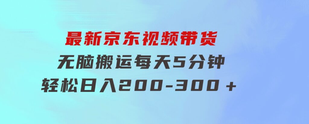 最新京东视频带货，无脑搬运，每天5分钟，轻松日入200-300＋-十一网创