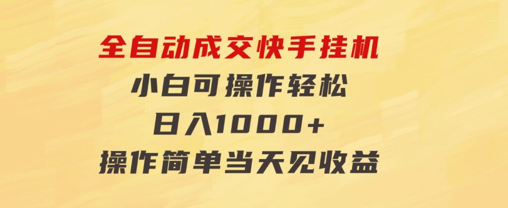 全自动成交快手挂机小白可操作轻松日入1000+操作简单当天见收益-十一网创