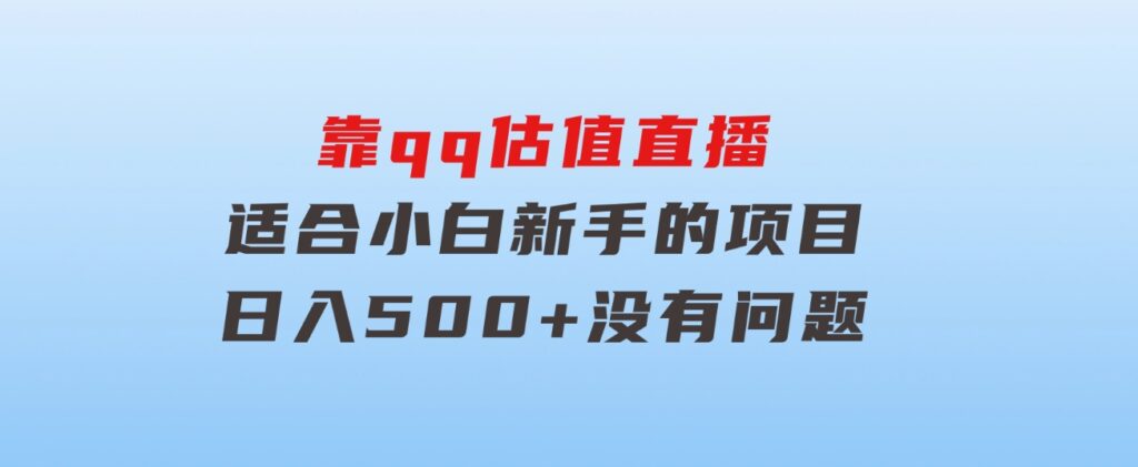 靠qq估值直播，多平台操作，适合小白新手的项目，日入500+没有问题-十一网创