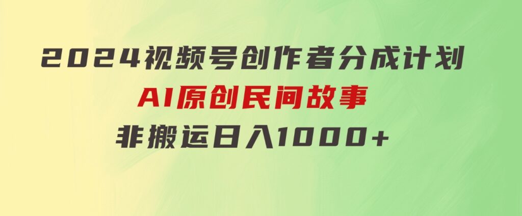 2024视频号创作者分成计划，AI原创民间故事，非搬运，日入1000+-十一网创