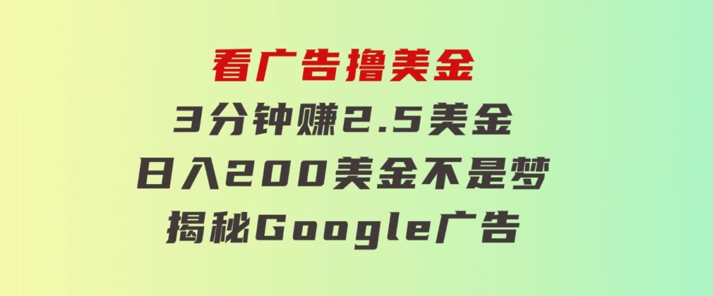 看广告，撸美金！3分钟赚2.5美金！日入200美金不是梦！揭秘Google广告…-十一网创