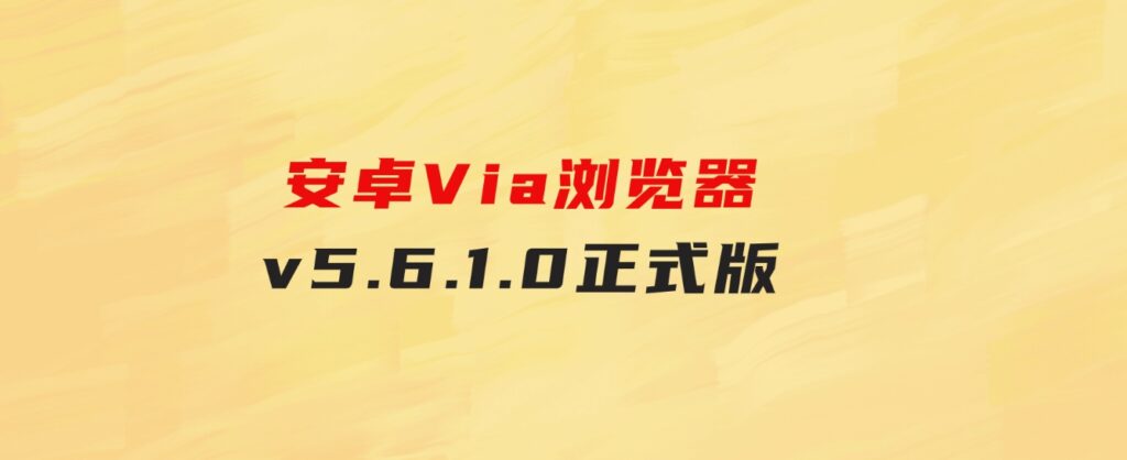 安卓Via浏览器v5.6.1.0正式版-十一网创