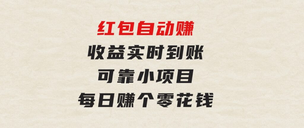 红包自动赚，收益实时到账可靠小项目，每日赚个零花钱-十一网创