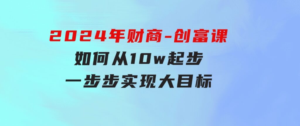 2024年财商-创富课：如何从10w起步，一步步实现大目标！-十一网创