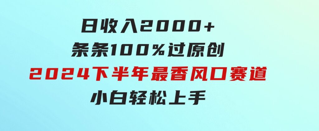 日收入2000+，条条100%过原创，2024下半年最香风口赛道，小白轻松上手-十一网创