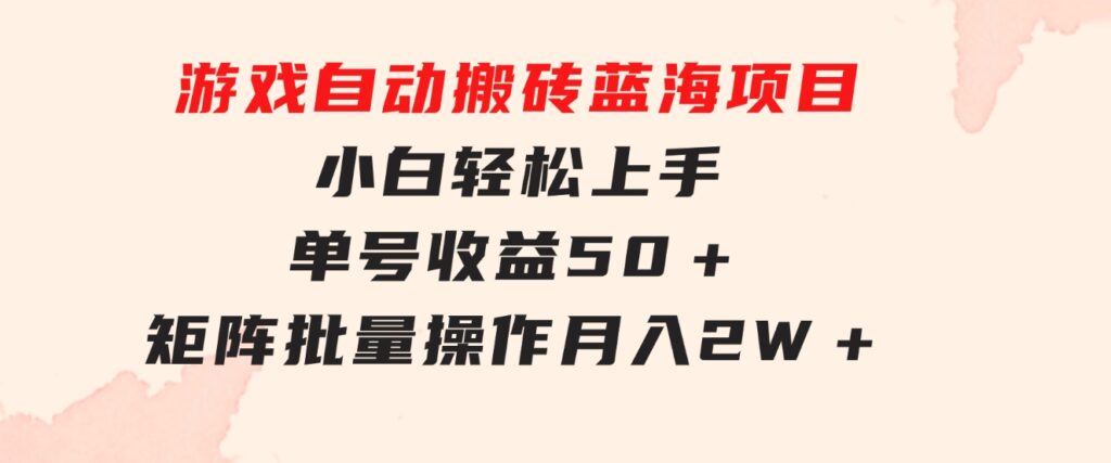 游戏自动搬砖蓝海项目小白轻松上手单号收益50＋矩阵批量操作月入2W＋-十一网创