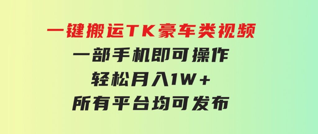 一键搬运TK豪车类视频，一部手机即可操作，轻松月入1W+，所有平台均可发布-十一网创