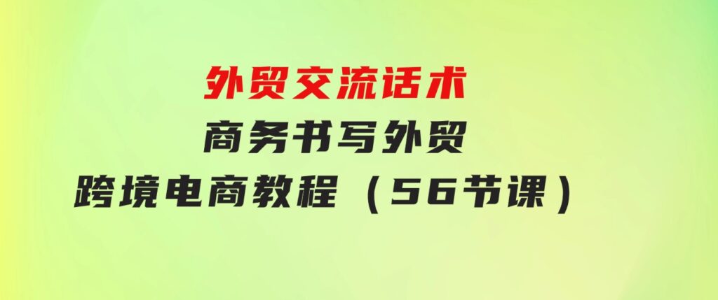 外贸交流话术+商务书写-外贸跨境电商教程（56节课）-十一网创