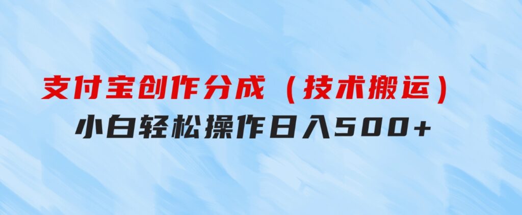 支付宝创作分成（技术搬运）小白轻松操作日入500+-十一网创