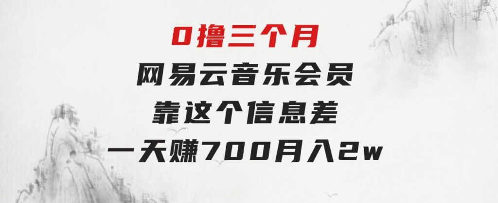 0撸三个月网易云音乐会员，靠这个信息差一天赚700，月入2w-十一网创