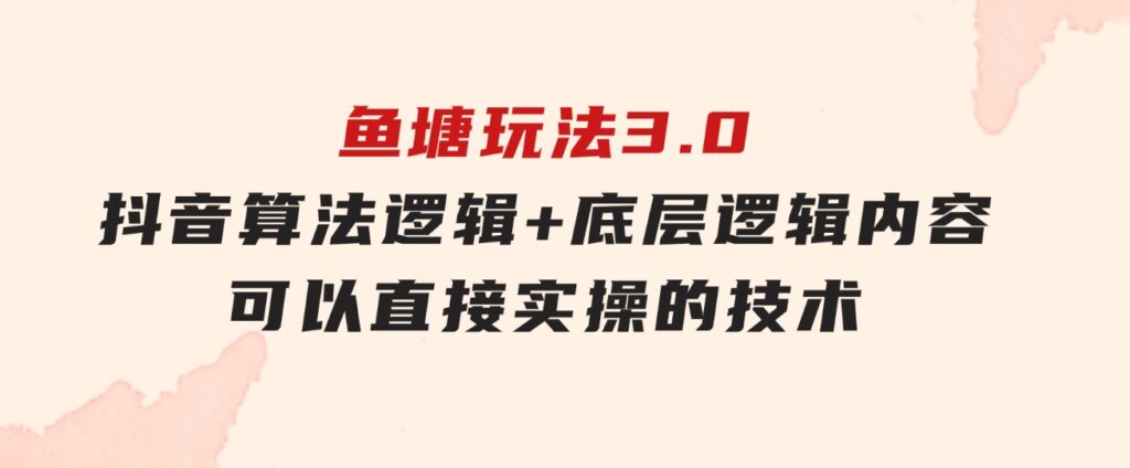 鱼塘玩法3.0：抖音算法逻辑+底层逻辑内容，可以直接实操的技术-十一网创