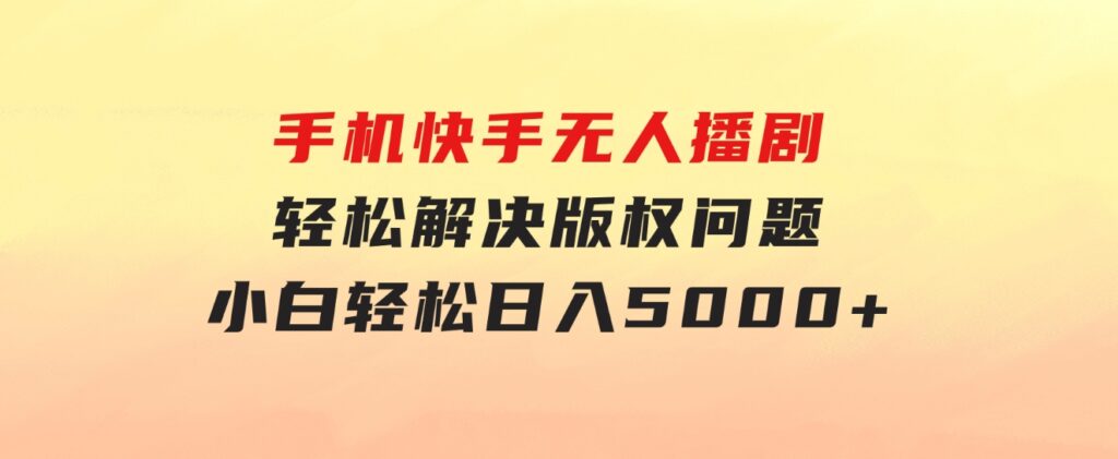 手机快手无人播剧，无需硬改，轻松解决版权问题，小白轻松日入5000+-十一网创