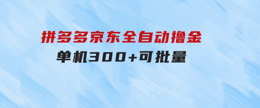 拼多多京东全自动撸金，单机300+可批量-十一网创