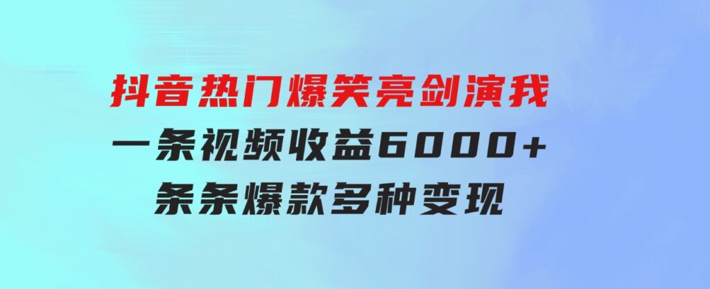 抖音热门爆笑亮剑演我，一条视频收益6000+，条条爆款，制作简单，多种变现-十一网创