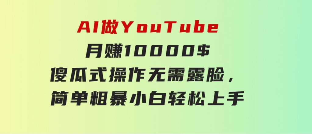 AI做YouTube月赚10000$，傻瓜式操作无需露脸，简单粗暴，小白轻松上手-十一网创