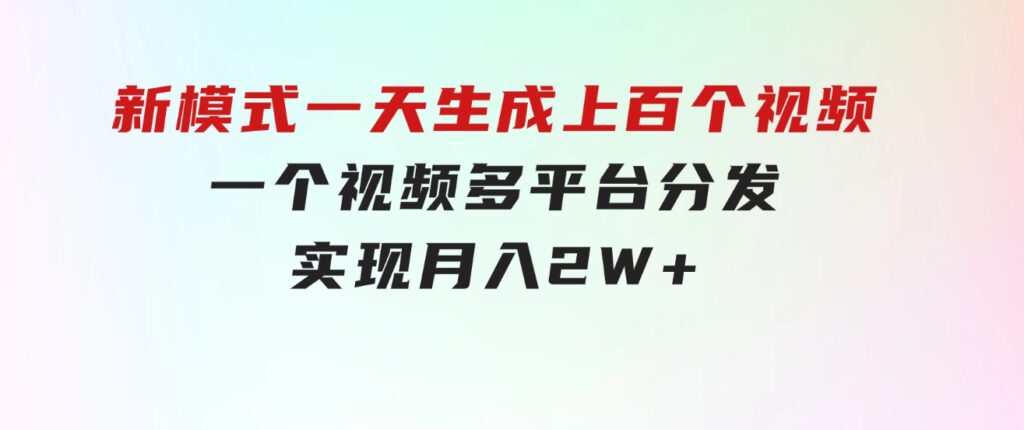 新模式！一天生成上百个视频，一个视频多平台分发，实现月入2W+-十一网创