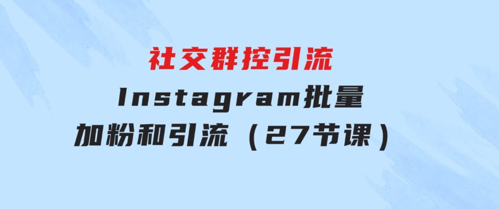 社交群控引流-Instagram批量加粉和引流（27节课）-十一网创