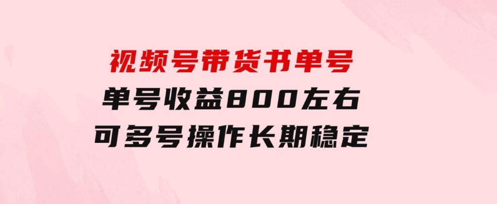 视频号带货书单号，单号收益800左右可多号操作，长期稳定-十一网创