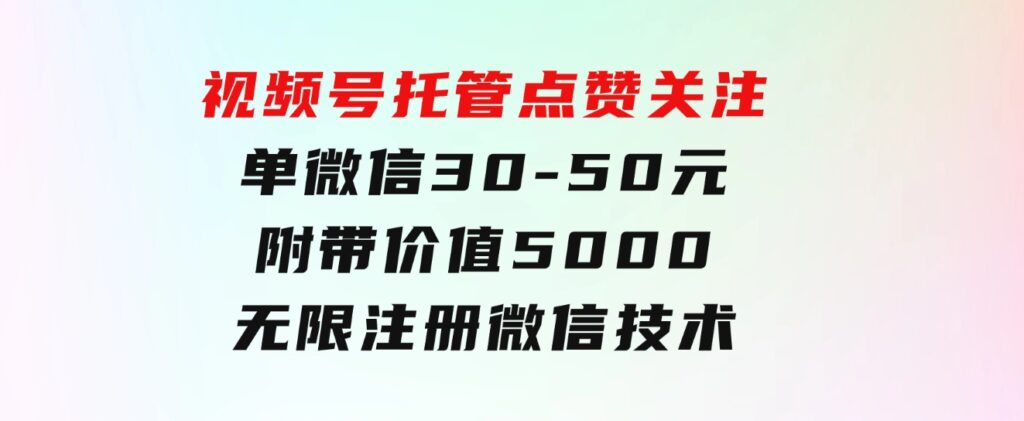 视频号托管点赞关注，单微信30-50元，附带价值5000无限注册微信技术-十一网创