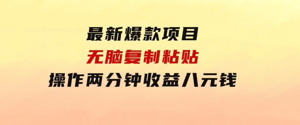 最新爆款项目，无脑复制粘贴，操作两分钟收益八元钱，无限操作执行就有…-十一网创