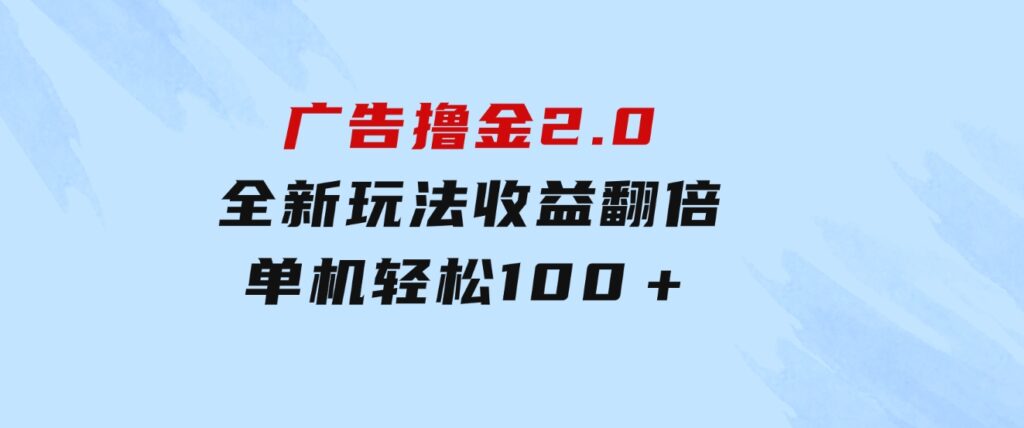 广告撸金2.0，全新玩法，收益翻倍！单机轻松100＋-十一网创