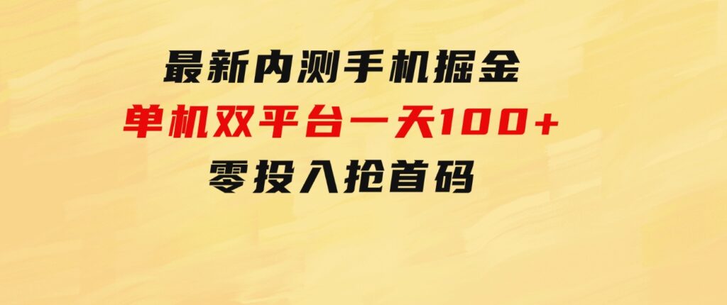 最新内测手机掘金，单机双平台一天100+，零投入抢首码-十一网创