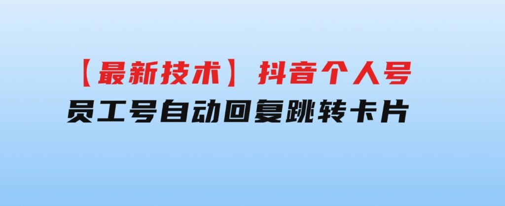 【最新技术】抖音个人号、员工号自动回复跳转卡片-十一网创