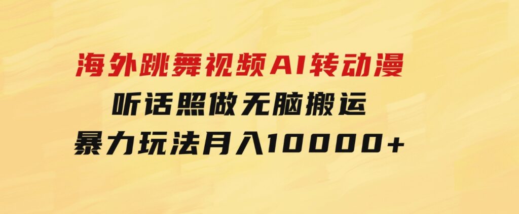 海外跳舞视频AI转动漫，听话照做，无脑搬运，暴力玩法月入10000+-十一网创