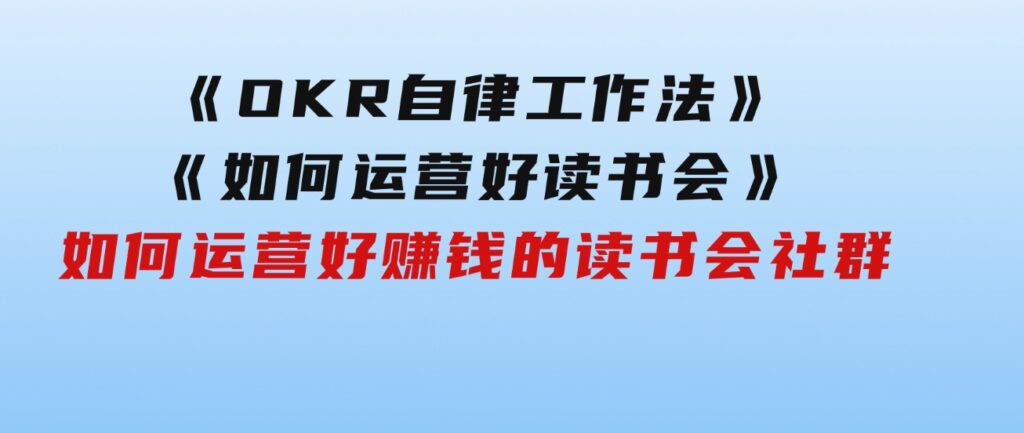 《OKR自律工作法》＋《如何运营好读书会》如何运营好赚钱的读书会社群-十一网创