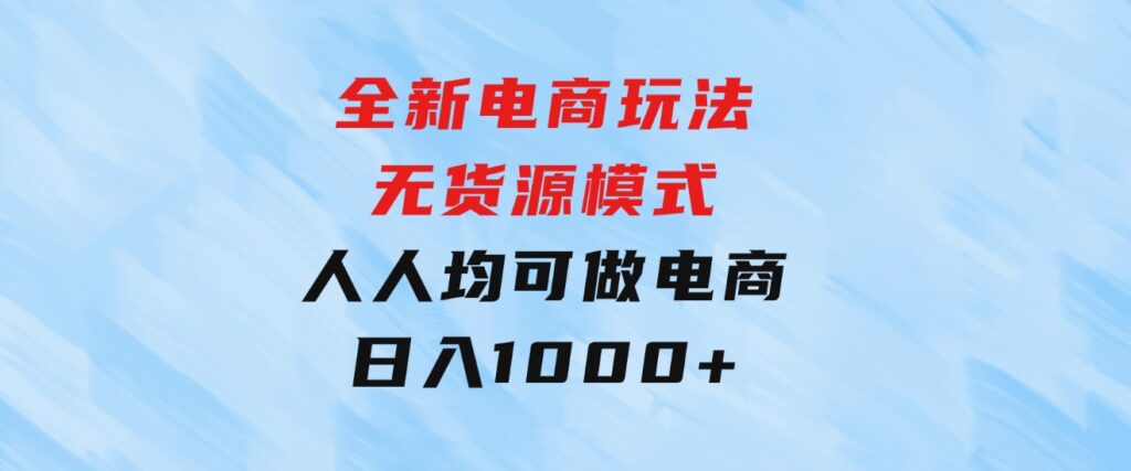 全新电商玩法，无货源模式，人人均可做电商！日入1000+-十一网创