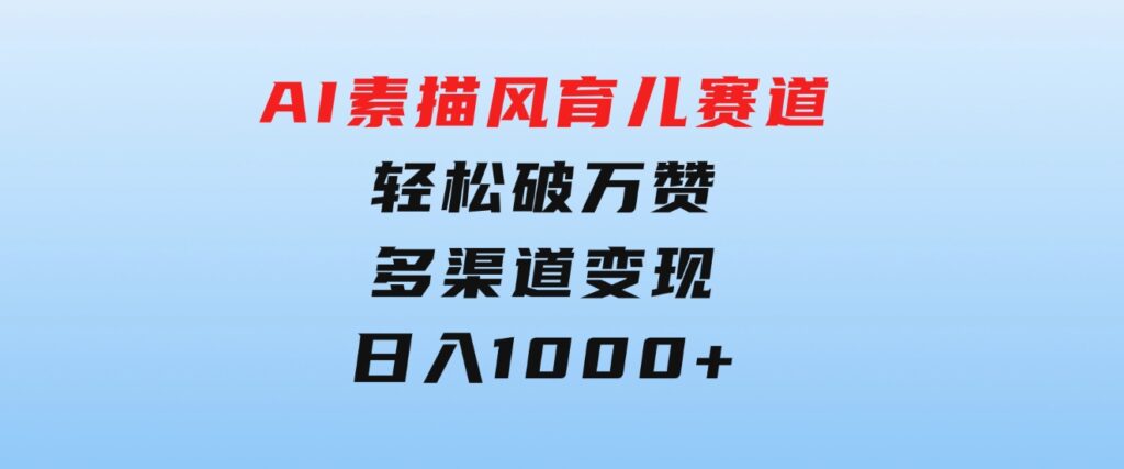 AI素描风育儿赛道，轻松破万赞，多渠道变现，日入1000+-十一网创