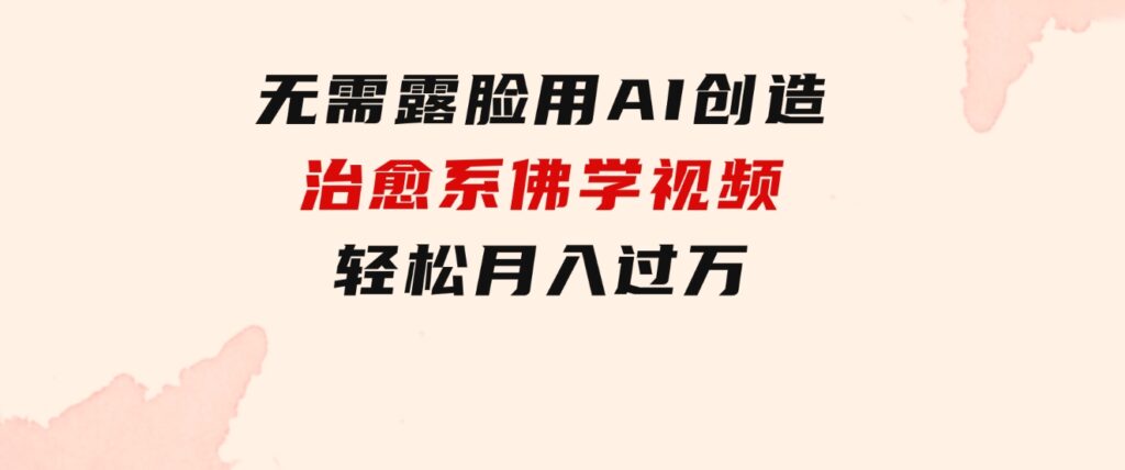 无需露脸，用AI创造治愈系佛学视频，轻松月入过万-十一网创