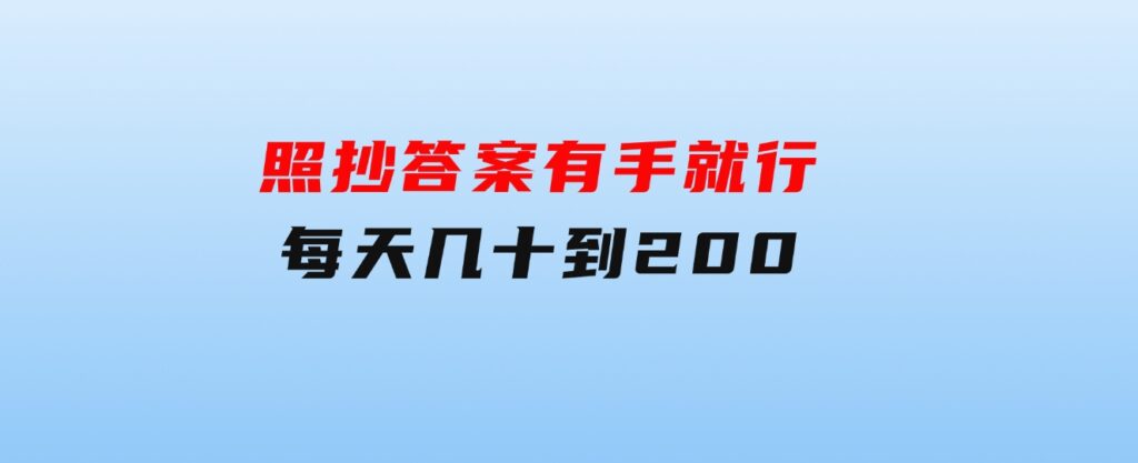 照抄答案，有手就行，每天几十到200-十一网创