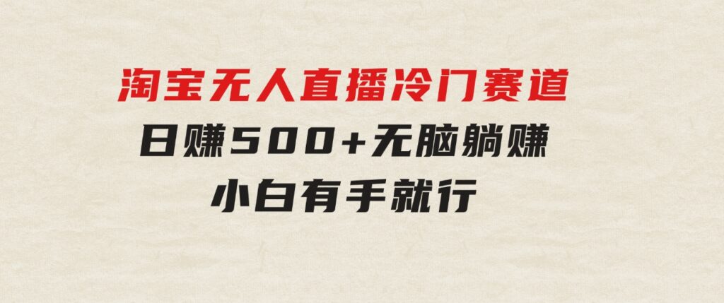 蓝海项目淘宝无人直播冷门赛道日赚500+无脑躺赚小白有手就行-十一网创