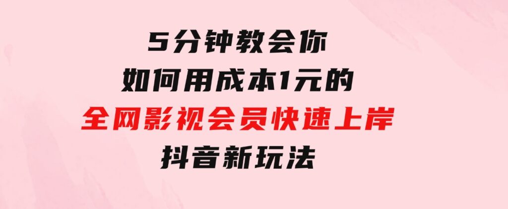 5分钟教会你如何用成本1元的全网影视会员快速上岸，抖音新玩法-十一网创