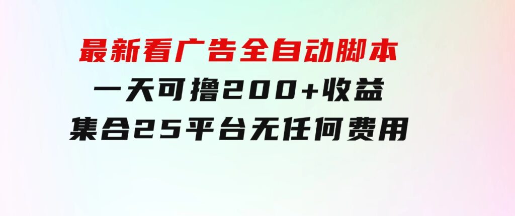 最新看广告全自动脚本一天可撸200+收益。集合25平台，无任何费用-十一网创