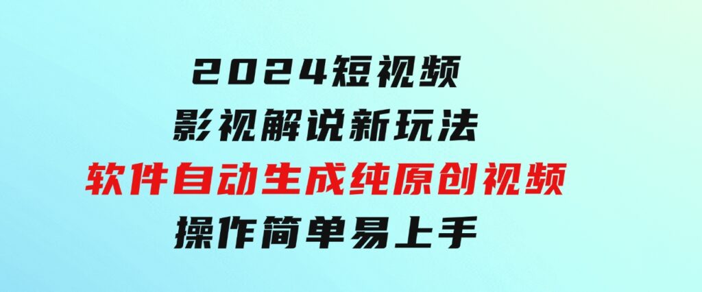 2024短视频影视解说新玩法！软件自动生成纯原创视频，操作简单易上手-十一网创