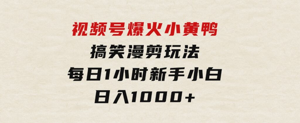 视频号爆火小黄鸭搞笑漫剪玩法，每日1小时，新手小白日入1000+-十一网创