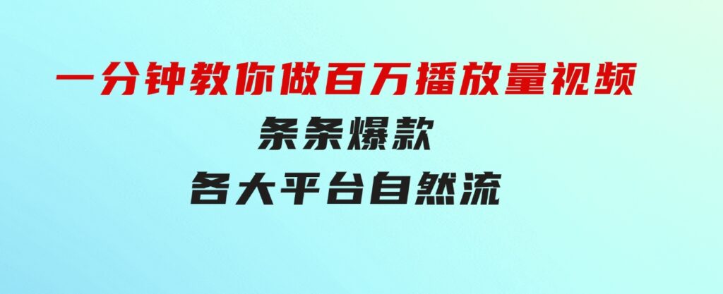 揭秘！一分钟教你做百万播放量视频，条条爆款，各大平台自然流，轻松月…-十一网创